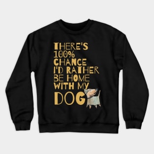 THERE'S 100% CHANCE I'D RATHER BE HOME WITH MY DOG Crewneck Sweatshirt